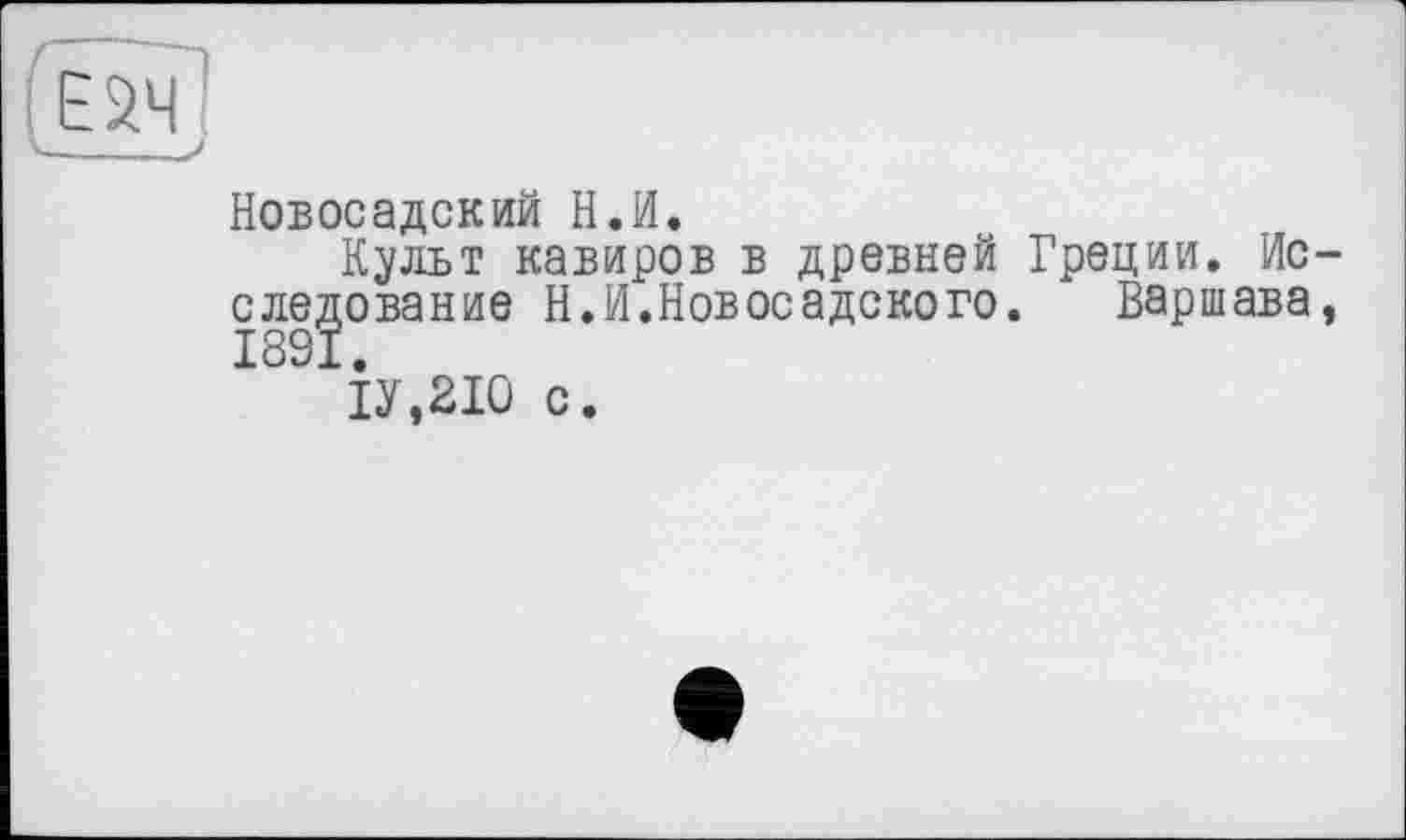 ﻿Новосадский Н.И.
Культ кавиров в древней Греции. Исследование Н.И.Новосадского. Варшава,
ІУ.2І0 с.